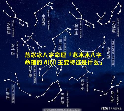 范冰冰八字命理「范冰冰八字命理的 🦊 主要特征是什么」